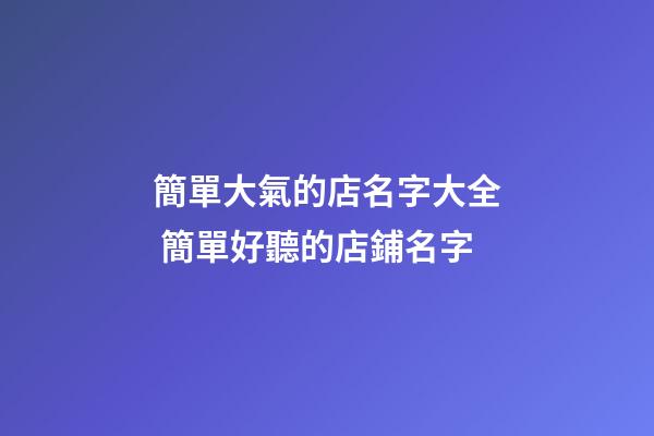 簡單大氣的店名字大全 簡單好聽的店鋪名字-第1張-店鋪起名-玄機派